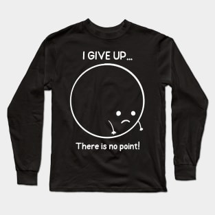 I Give Up There Is No Point Long Sleeve T-Shirt